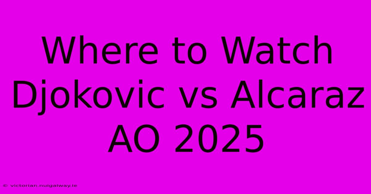 Where To Watch Djokovic Vs Alcaraz AO 2025