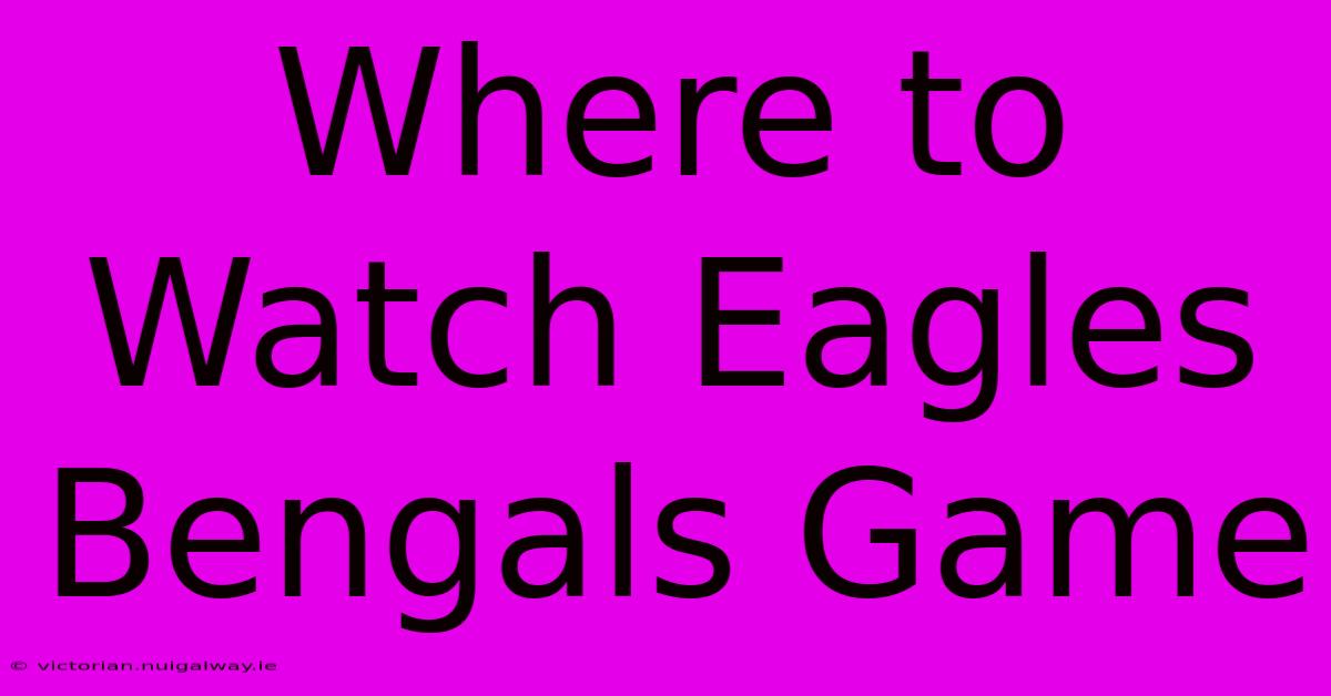 Where To Watch Eagles Bengals Game