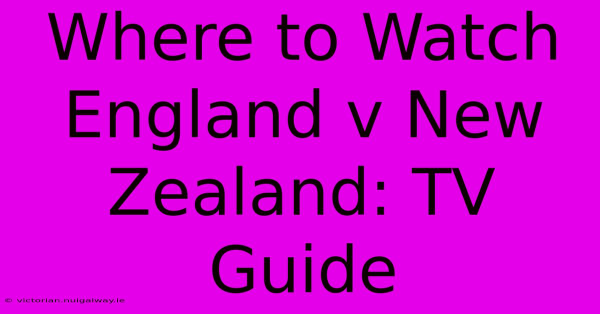 Where To Watch England V New Zealand: TV Guide