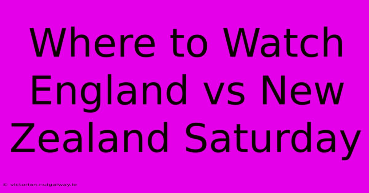 Where To Watch England Vs New Zealand Saturday