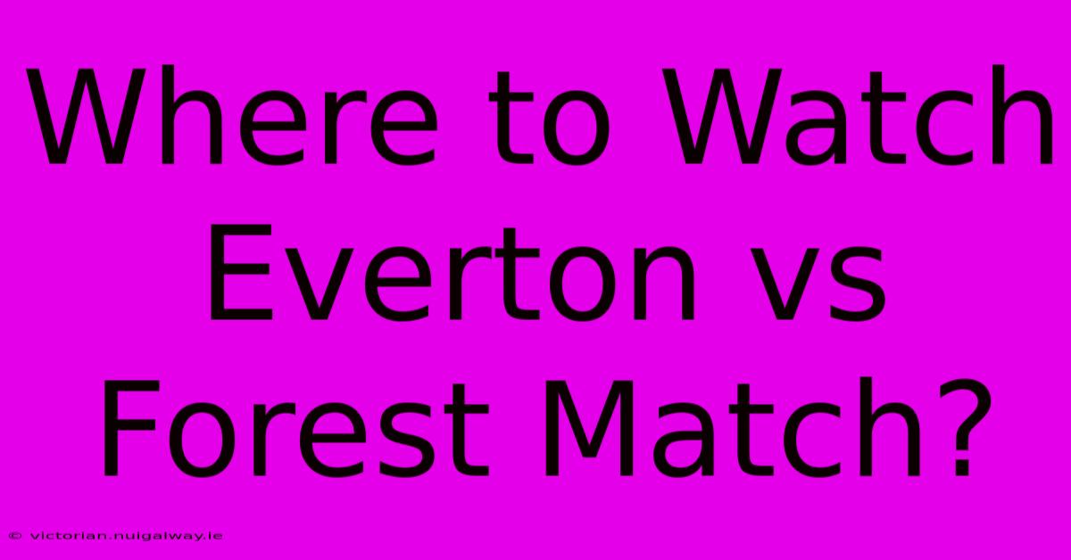 Where To Watch Everton Vs Forest Match?