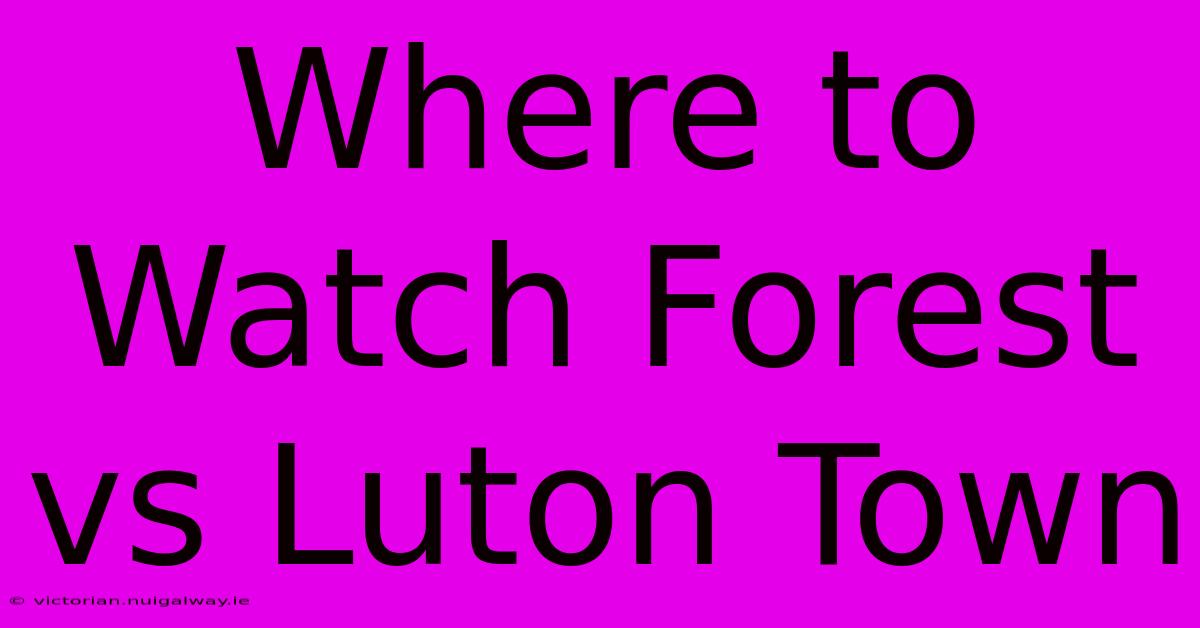 Where To Watch Forest Vs Luton Town