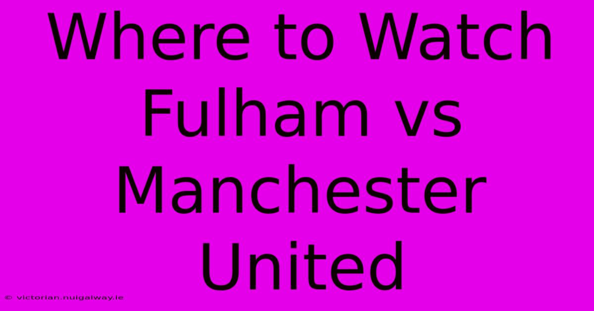 Where To Watch Fulham Vs Manchester United