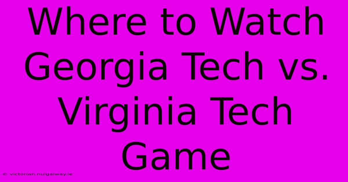 Where To Watch Georgia Tech Vs. Virginia Tech Game 