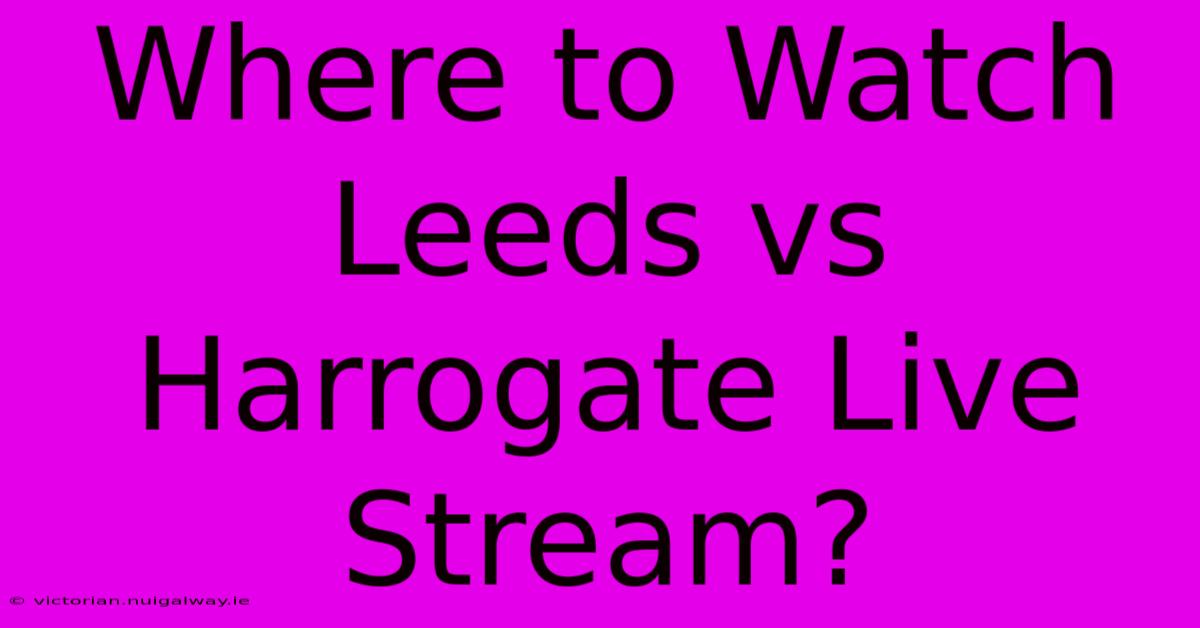 Where To Watch Leeds Vs Harrogate Live Stream?