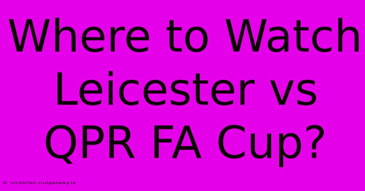 Where To Watch Leicester Vs QPR FA Cup?