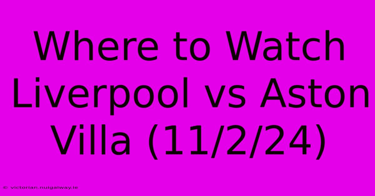 Where To Watch Liverpool Vs Aston Villa (11/2/24) 