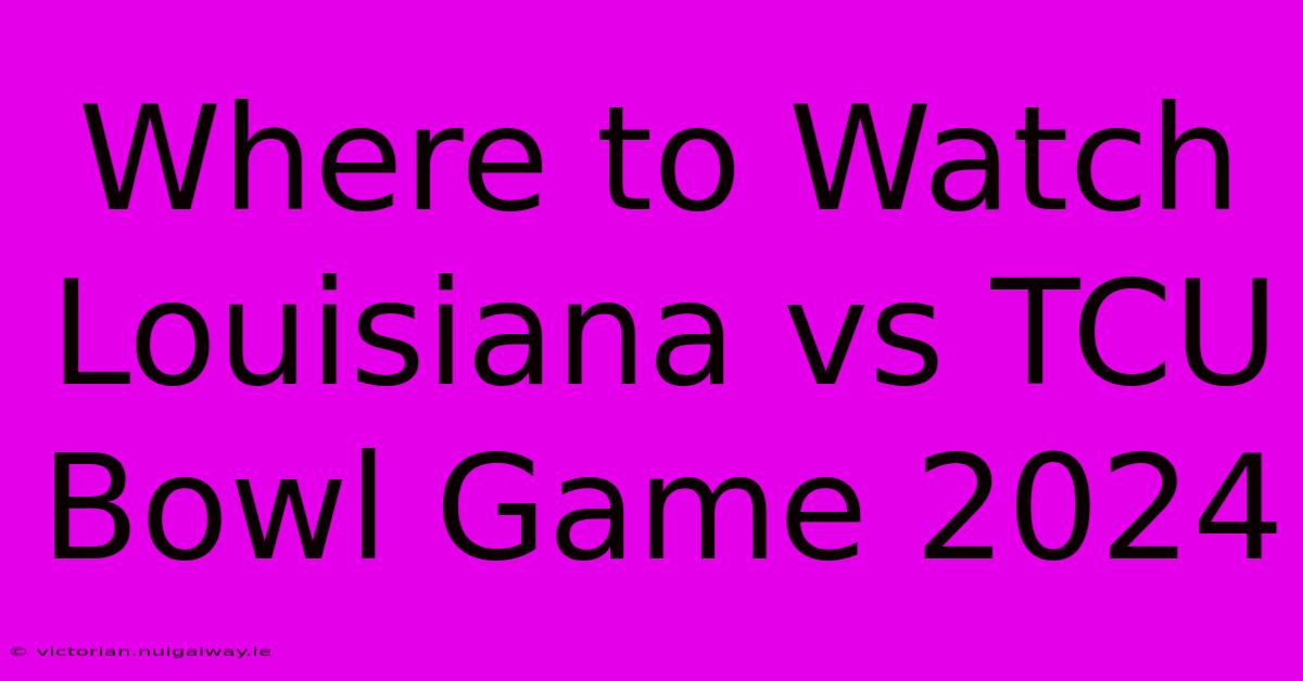 Where To Watch Louisiana Vs TCU Bowl Game 2024