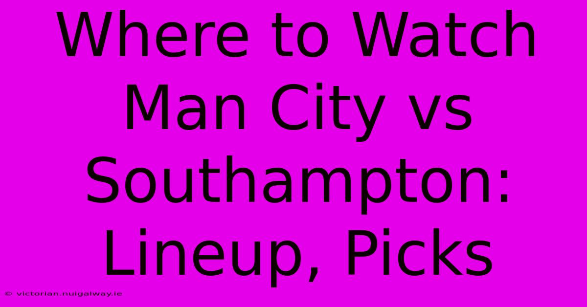 Where To Watch Man City Vs Southampton: Lineup, Picks