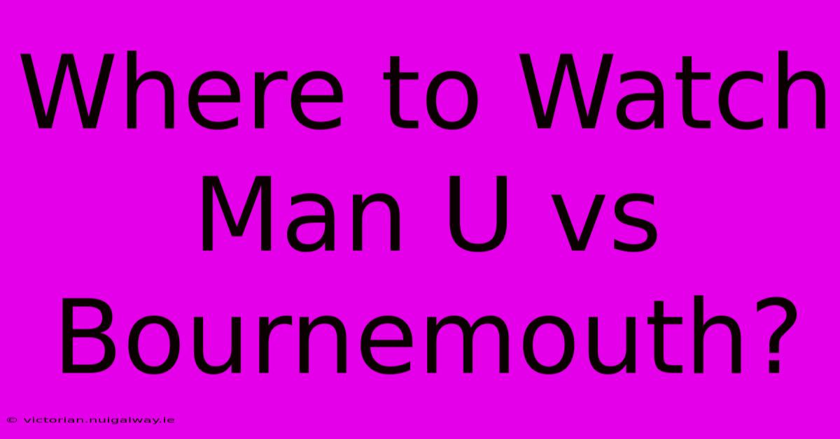 Where To Watch Man U Vs Bournemouth?