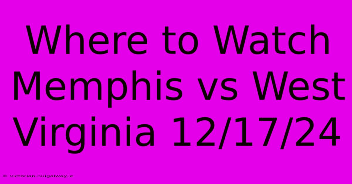 Where To Watch Memphis Vs West Virginia 12/17/24