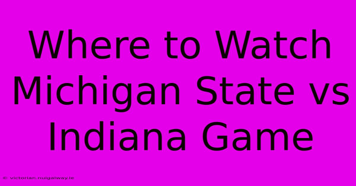 Where To Watch Michigan State Vs Indiana Game