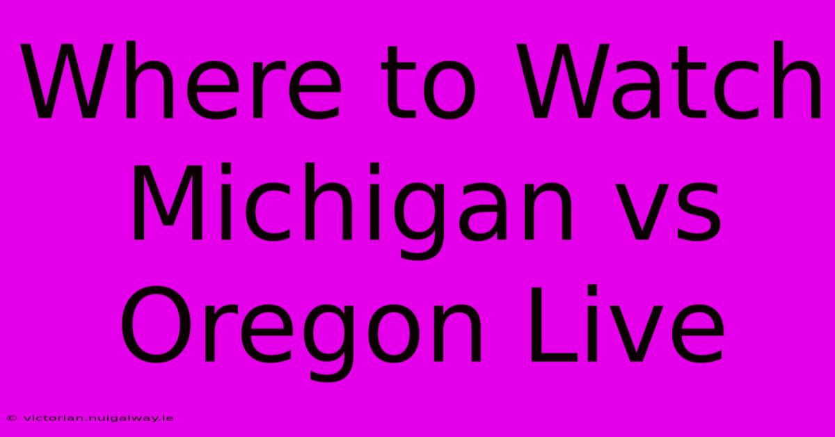 Where To Watch Michigan Vs Oregon Live