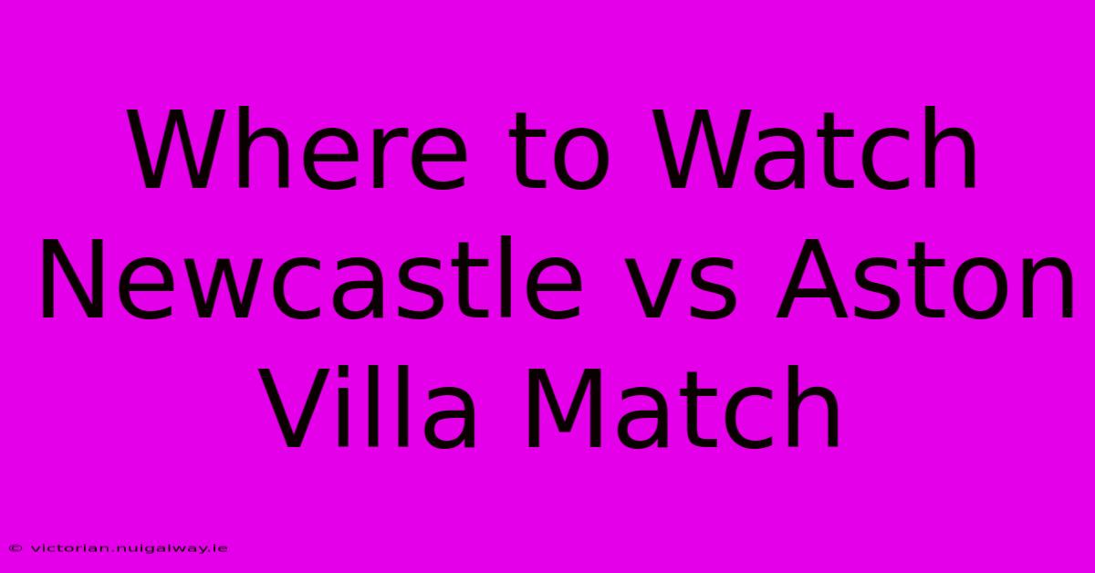 Where To Watch Newcastle Vs Aston Villa Match