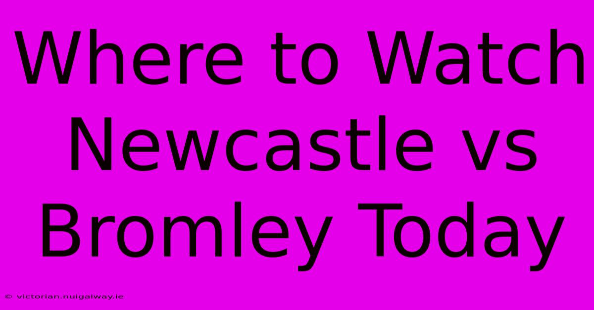 Where To Watch Newcastle Vs Bromley Today