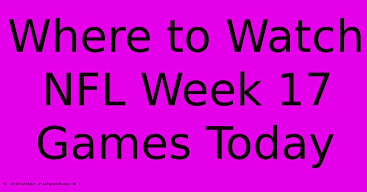 Where To Watch NFL Week 17 Games Today