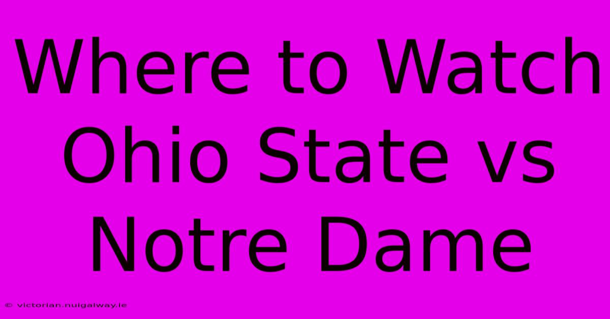 Where To Watch Ohio State Vs Notre Dame