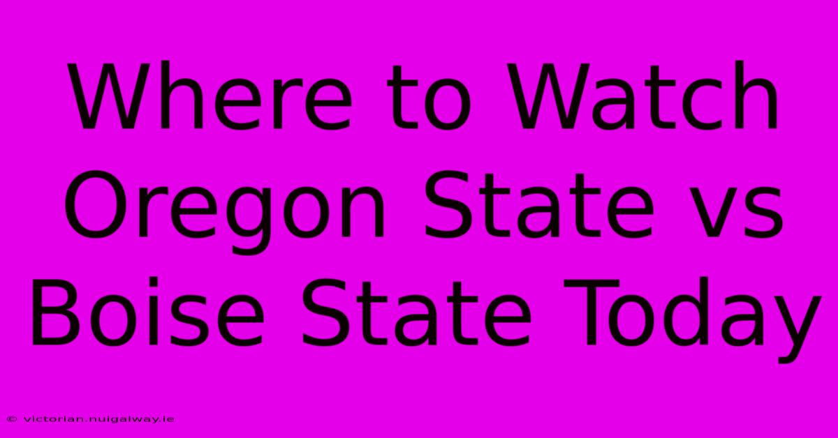 Where To Watch Oregon State Vs Boise State Today