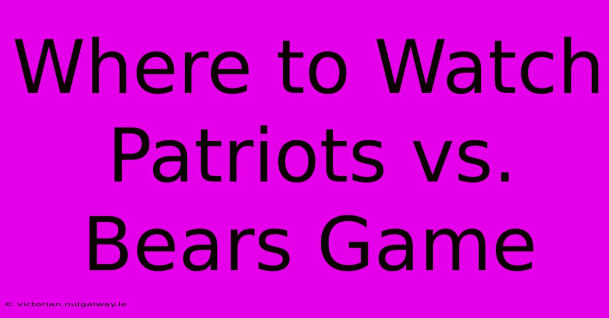 Where To Watch Patriots Vs. Bears Game