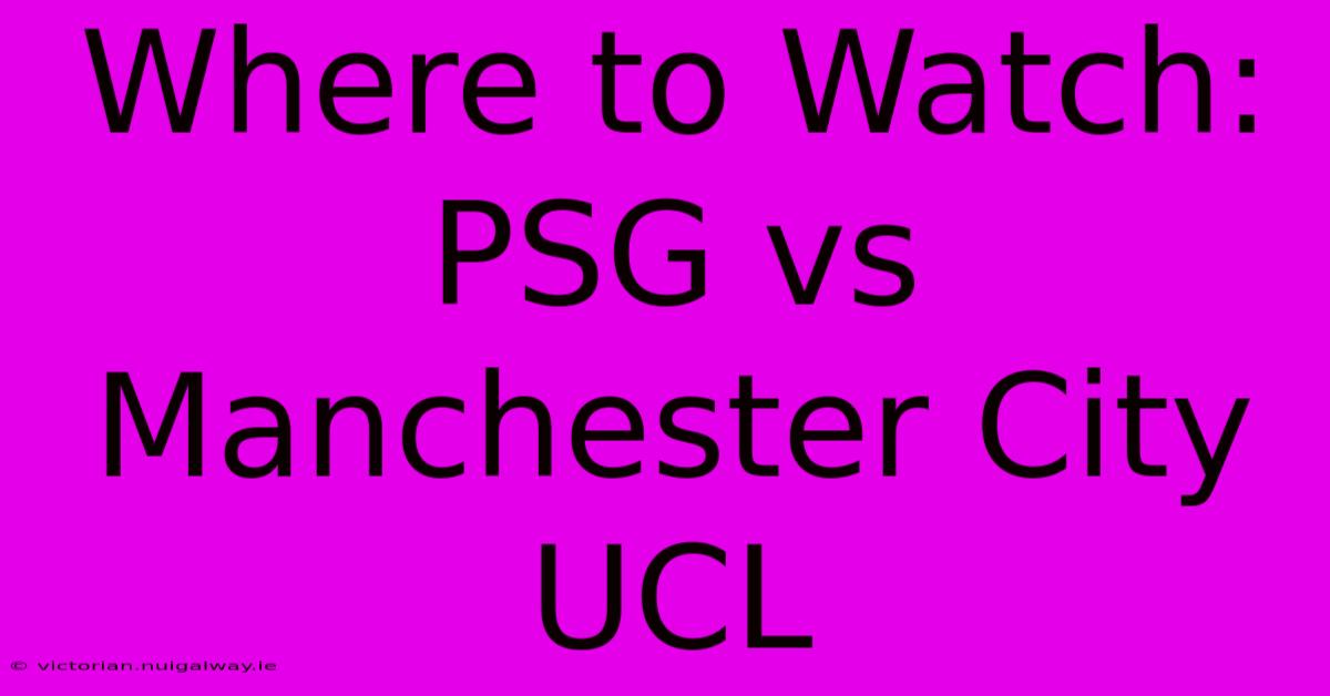 Where To Watch: PSG Vs Manchester City UCL