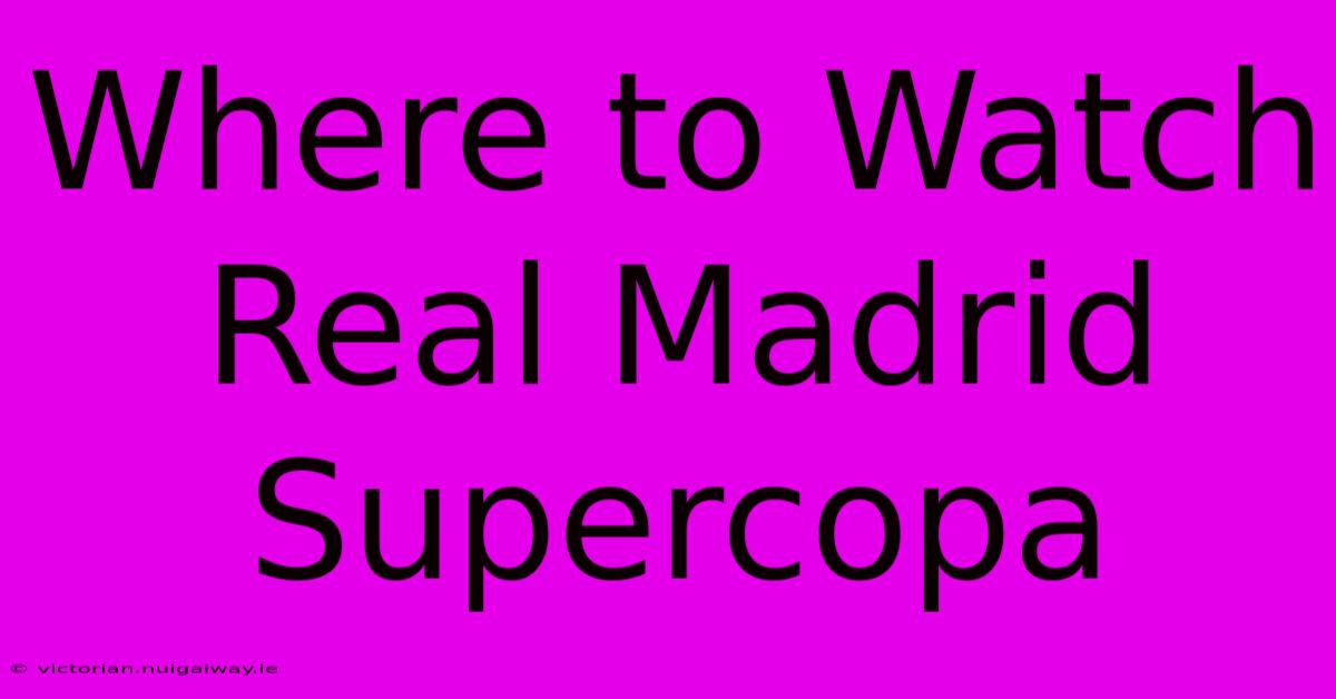 Where To Watch Real Madrid Supercopa