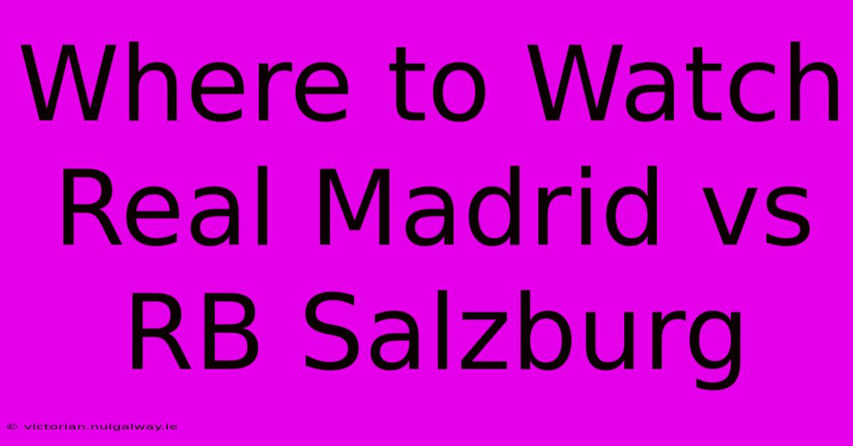 Where To Watch Real Madrid Vs RB Salzburg