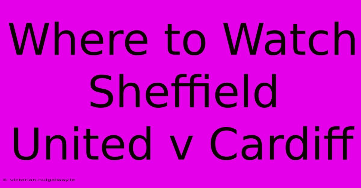 Where To Watch Sheffield United V Cardiff