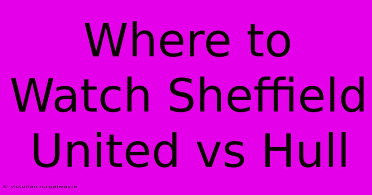 Where To Watch Sheffield United Vs Hull