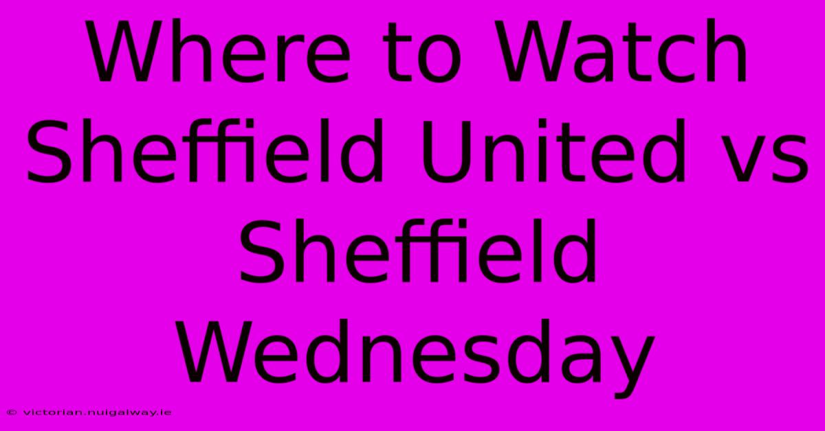 Where To Watch Sheffield United Vs Sheffield Wednesday