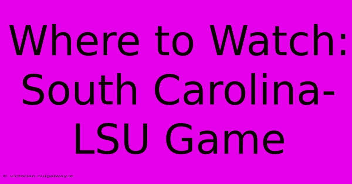 Where To Watch: South Carolina-LSU Game