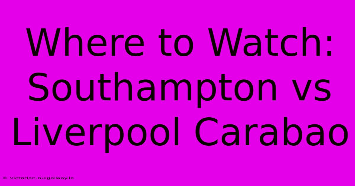 Where To Watch: Southampton Vs Liverpool Carabao