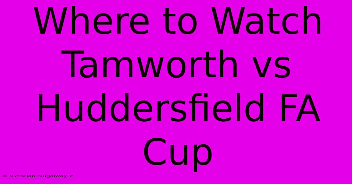 Where To Watch Tamworth Vs Huddersfield FA Cup