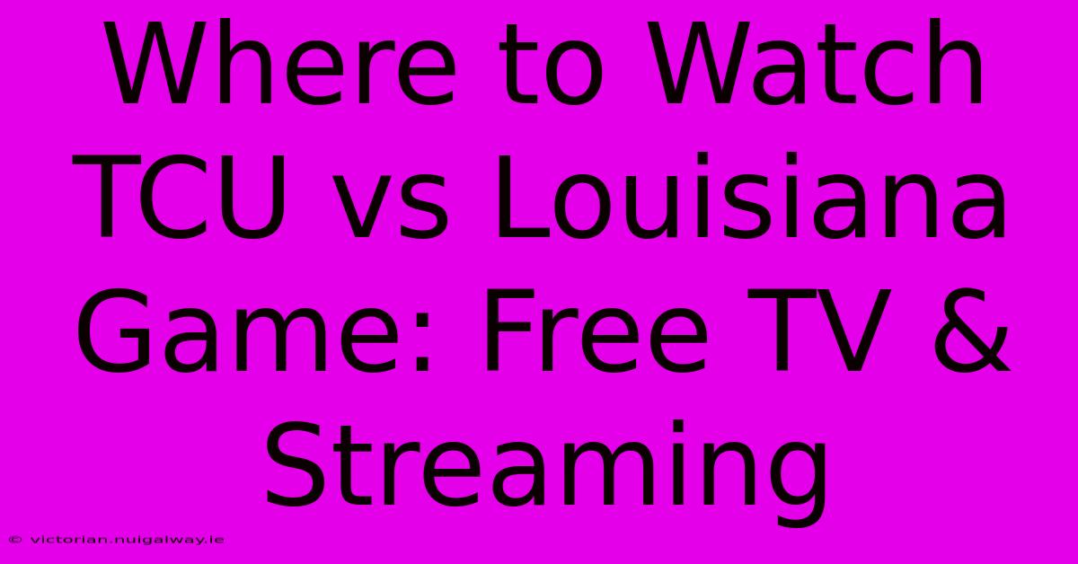 Where To Watch TCU Vs Louisiana Game: Free TV & Streaming