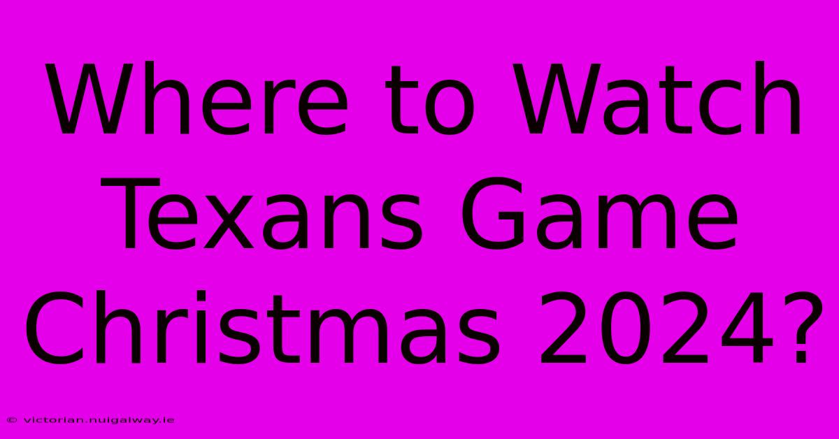 Where To Watch Texans Game Christmas 2024?