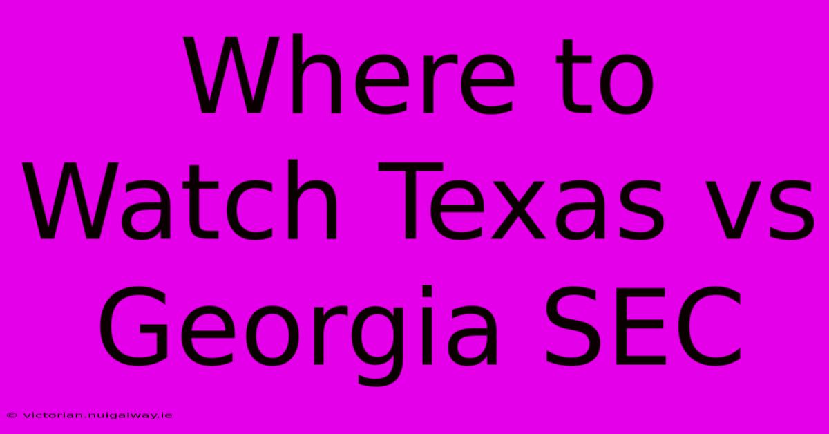 Where To Watch Texas Vs Georgia SEC