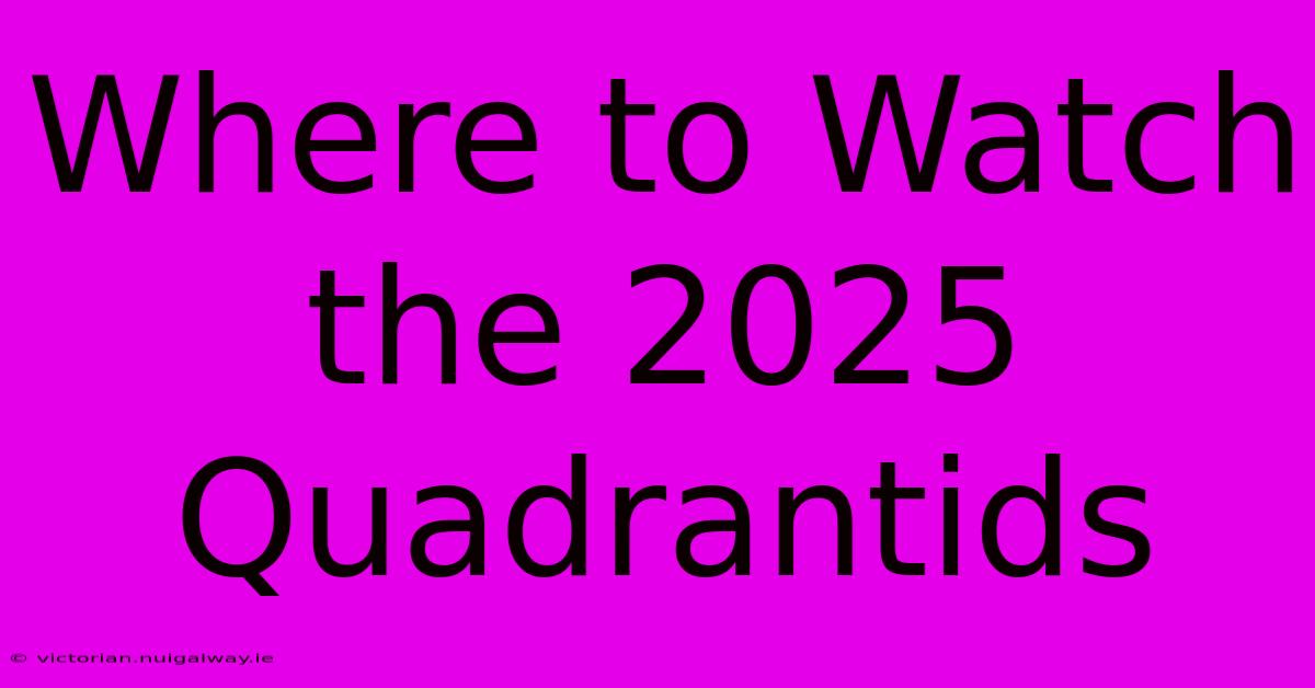 Where To Watch The 2025 Quadrantids