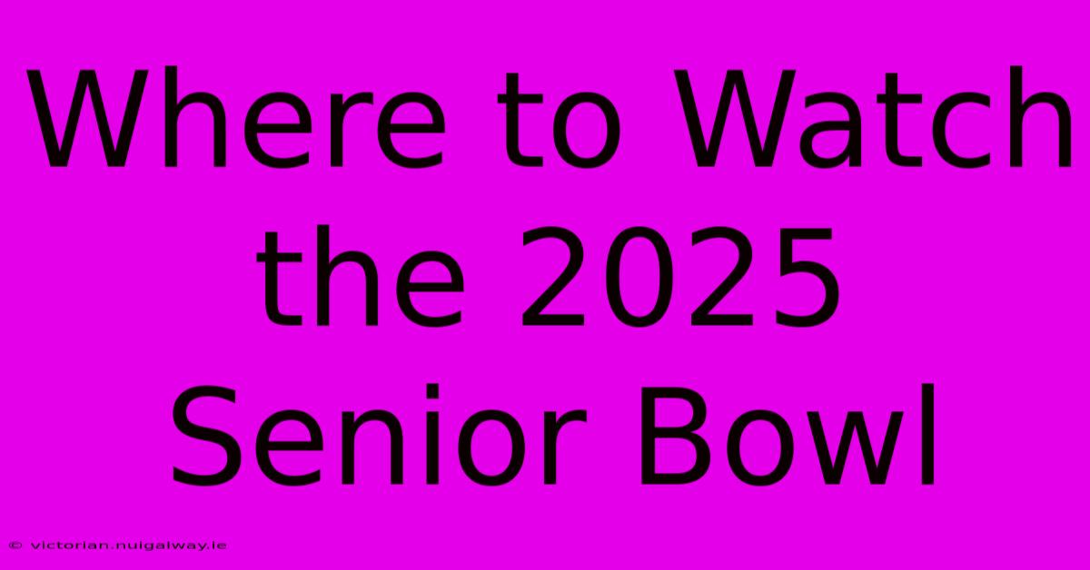 Where To Watch The 2025 Senior Bowl