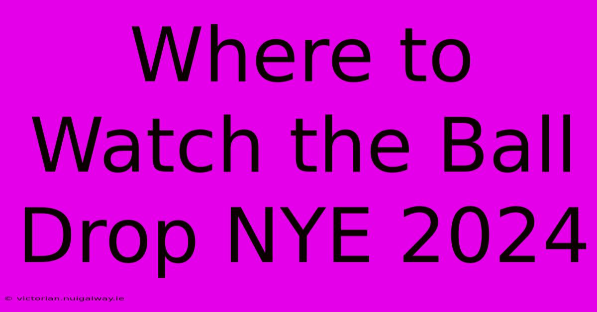 Where To Watch The Ball Drop NYE 2024