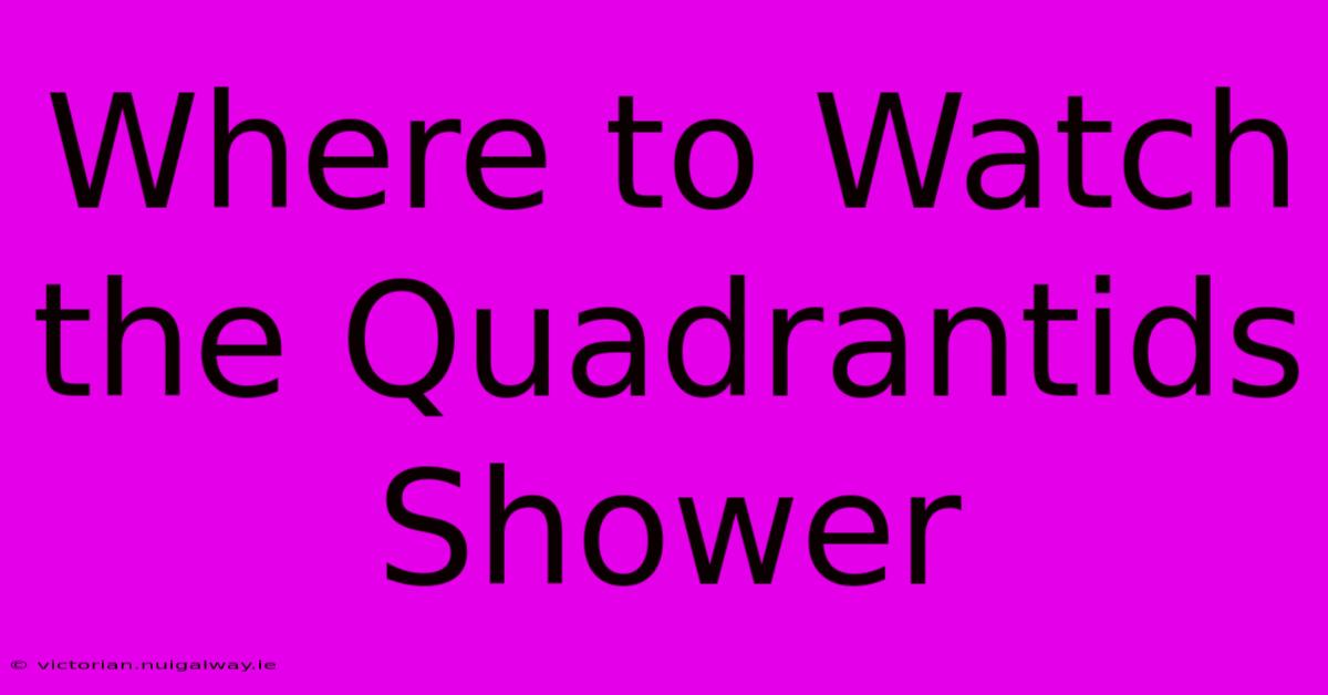 Where To Watch The Quadrantids Shower