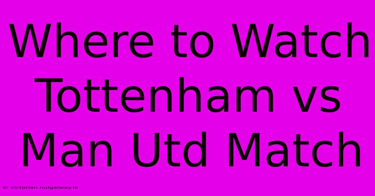 Where To Watch Tottenham Vs Man Utd Match