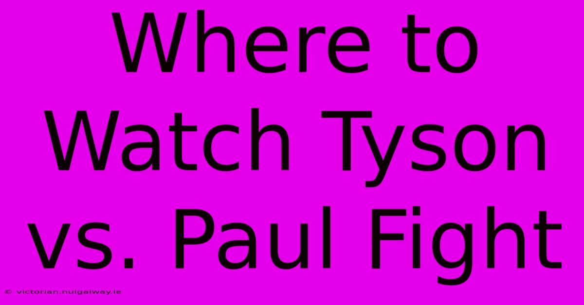 Where To Watch Tyson Vs. Paul Fight