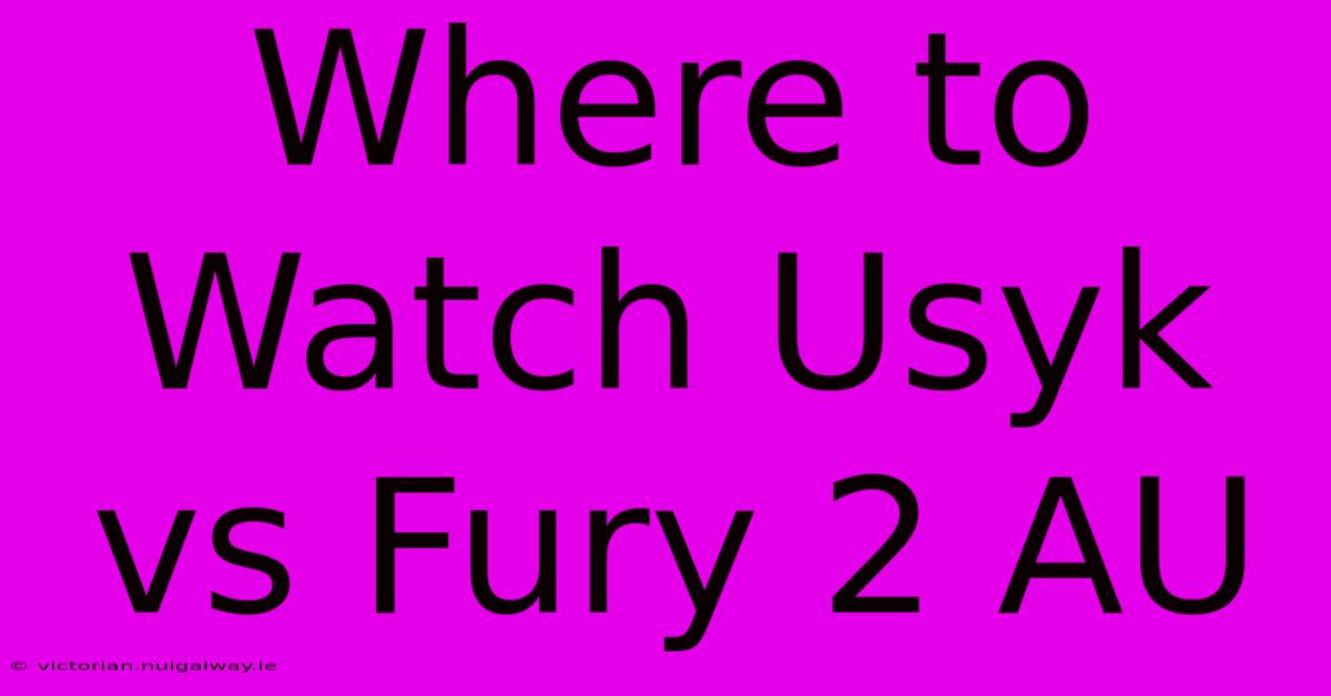 Where To Watch Usyk Vs Fury 2 AU