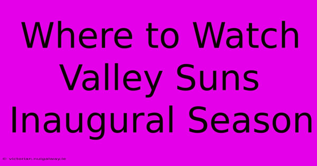 Where To Watch Valley Suns Inaugural Season