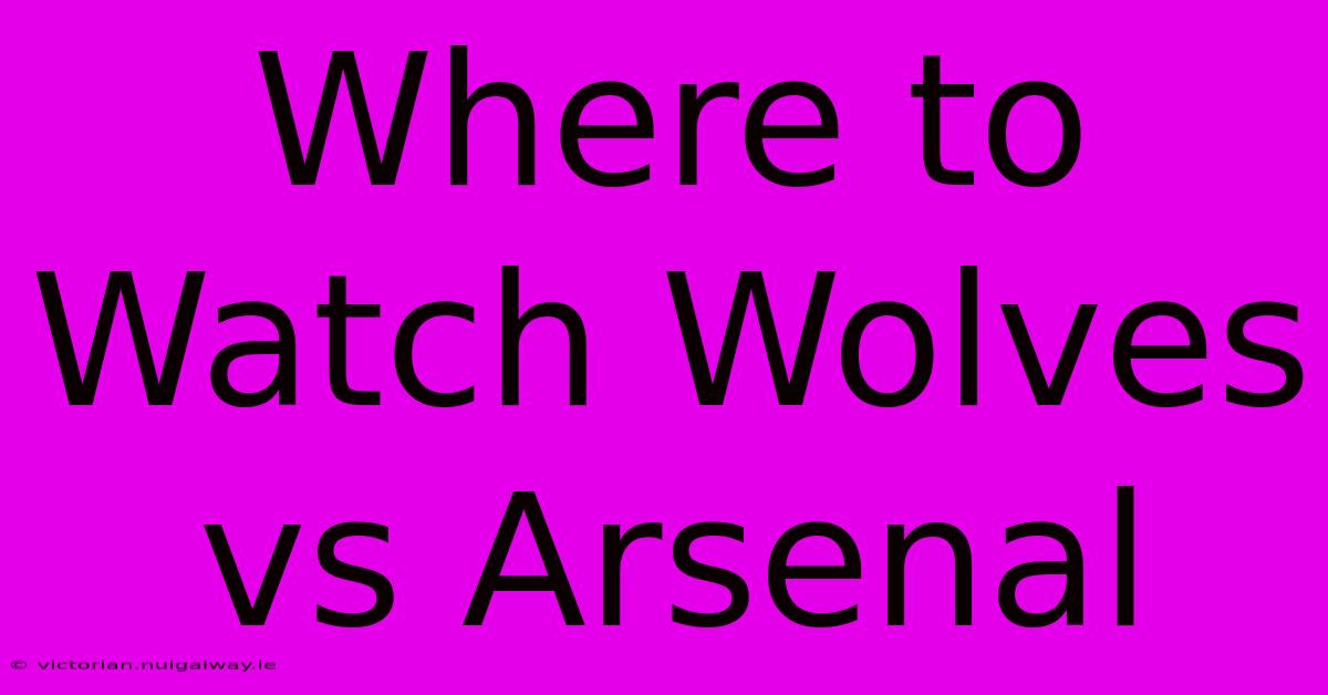 Where To Watch Wolves Vs Arsenal