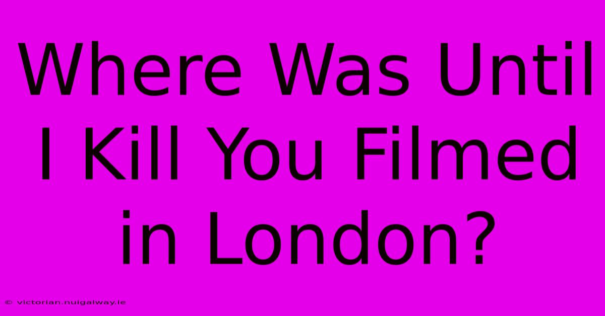 Where Was Until I Kill You Filmed In London? 