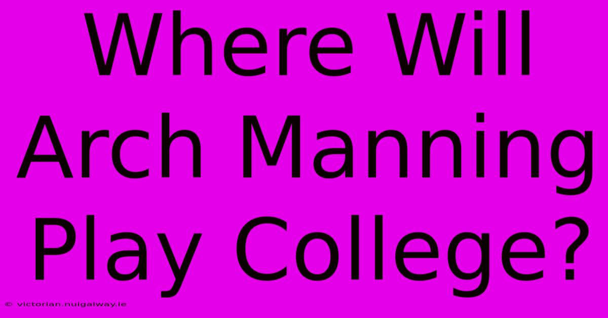 Where Will Arch Manning Play College?