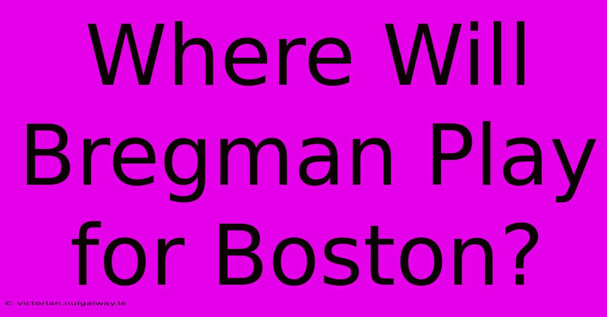 Where Will Bregman Play For Boston?