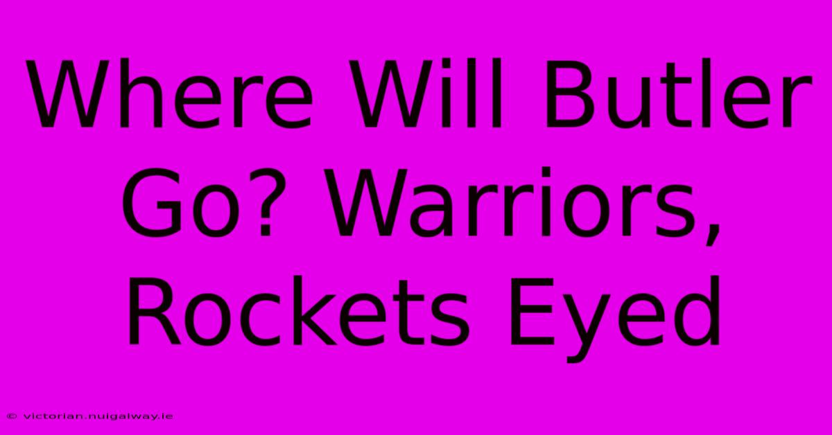 Where Will Butler Go? Warriors, Rockets Eyed