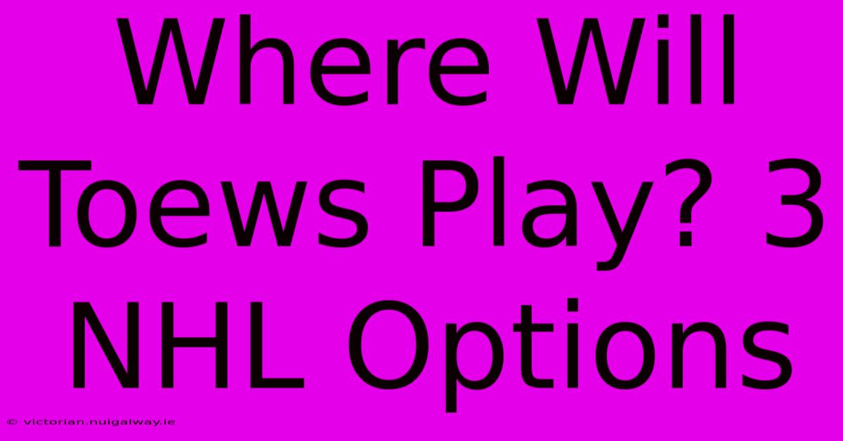 Where Will Toews Play? 3 NHL Options