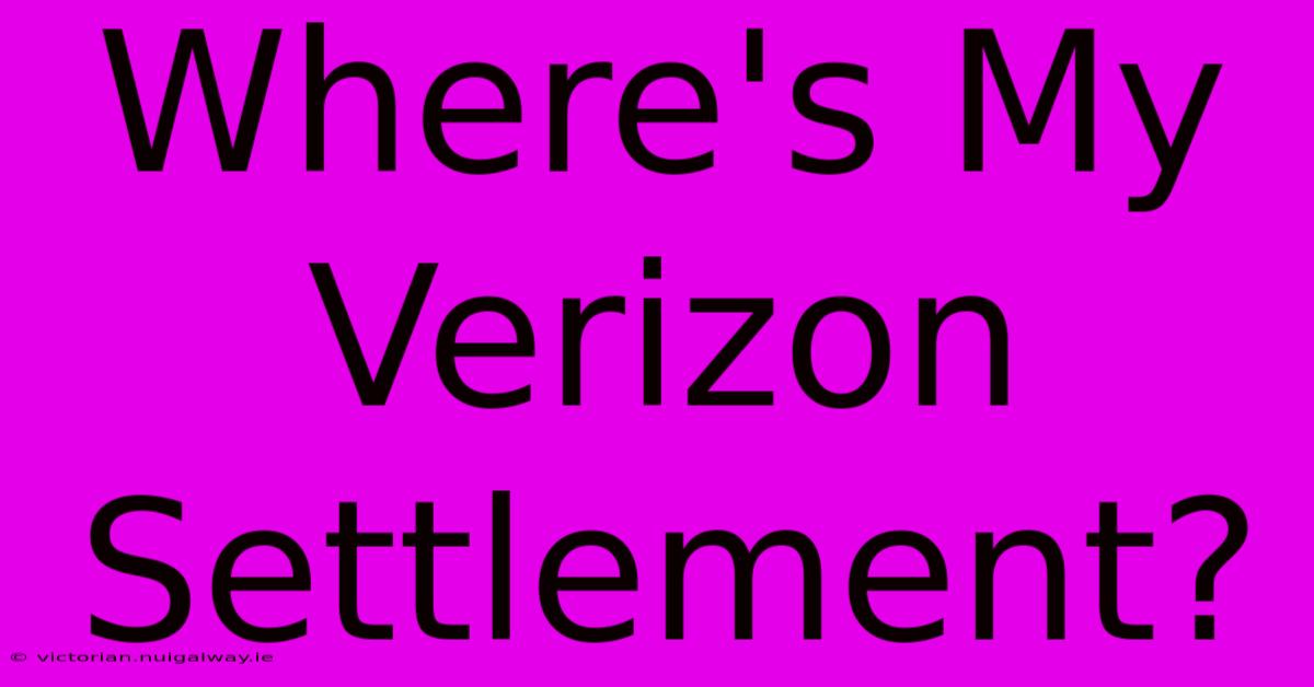 Where's My Verizon Settlement?